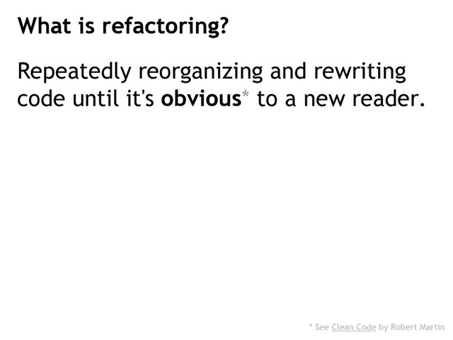 Repeatedly reorganizing and rewriting
code until it's obvious* to a new reader.
What is refactoring?
* See Clean Code by Robert Martin

