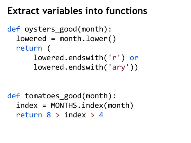 def oysters_good(month):
lowered = month.lower()
return (
lowered.endswith('r') or
lowered.endswith('ary'))
def tomatoes_good(month):
index = MONTHS.index(month)
return 8 > index > 4
Extract variables into functions
