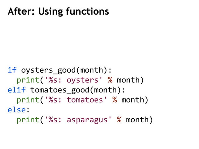 After: Using functions
if oysters_good(month):
print('%s: oysters' % month)
elif tomatoes_good(month):
print('%s: tomatoes' % month)
else:
print('%s: asparagus' % month)
