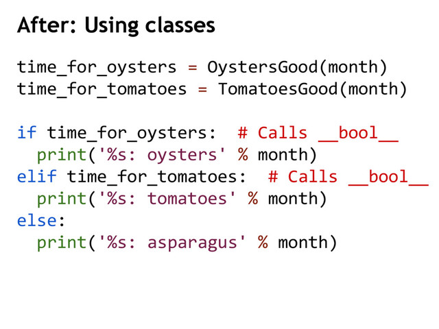 After: Using classes
time_for_oysters = OystersGood(month)
time_for_tomatoes = TomatoesGood(month)
if time_for_oysters: # Calls __bool__
print('%s: oysters' % month)
elif time_for_tomatoes: # Calls __bool__
print('%s: tomatoes' % month)
else:
print('%s: asparagus' % month)
