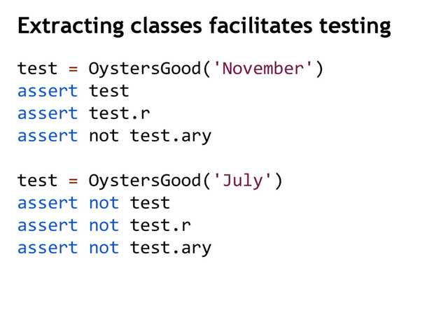 test = OystersGood('November')
assert test
assert test.r
assert not test.ary
test = OystersGood('July')
assert not test
assert not test.r
assert not test.ary
Extracting classes facilitates testing

