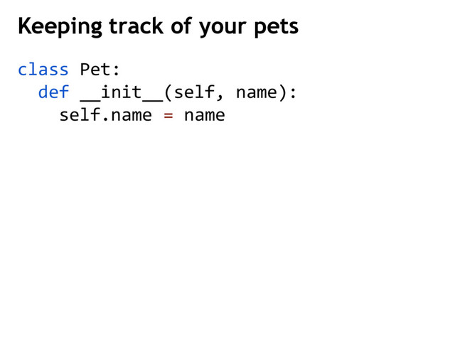 Keeping track of your pets
class Pet:
def __init__(self, name):
self.name = name
