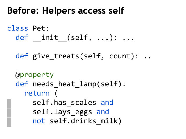 class Pet:
def __init__(self, ...): ...
def give_treats(self, count): ..
@property
def needs_heat_lamp(self):
return (
self.has_scales and
self.lays_eggs and
not self.drinks_milk)
Before: Helpers access self
