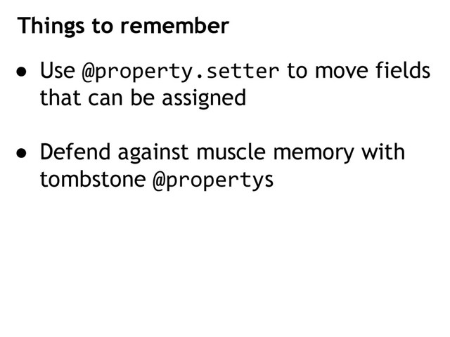 Things to remember
● Use @property.setter to move fields
that can be assigned
● Defend against muscle memory with
tombstone @propertys
