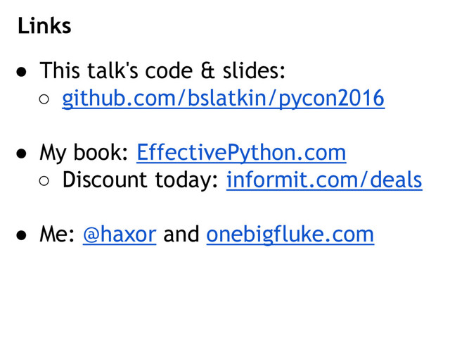 ● This talk's code & slides:
○ github.com/bslatkin/pycon2016
● My book: EffectivePython.com
○ Discount today: informit.com/deals
● Me: @haxor and onebigfluke.com
Links
