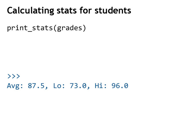 >>>
Calculating stats for students
print_stats(grades)
Avg: 87.5, Lo: 73.0, Hi: 96.0
