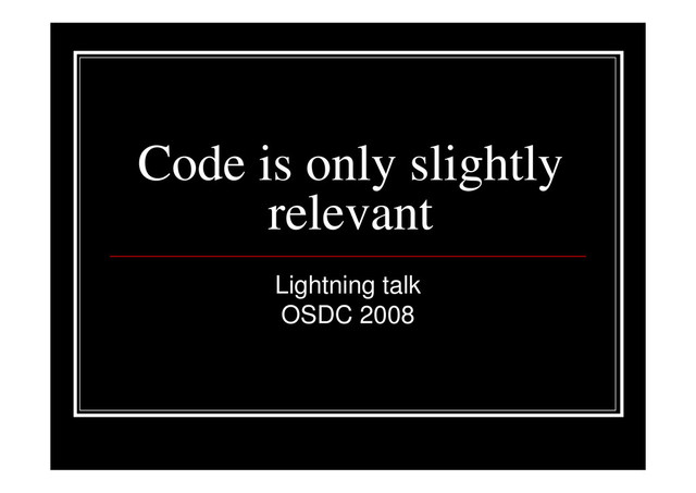 Code is only slightly
relevant
Lightning talk
OSDC 2008
