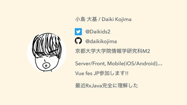 খౡ େج / Daiki Kojima
@Daikids2
@daikikojima
ژ౎େֶେֶӃ৘ใֶݚڀՊM2
Server/Front, Mobile(iOS/Android)…
Vue fes JPࢀՃ͠·͢!!
࠷ۙRxJava׬શʹཧղͨ͠
