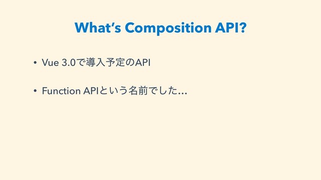 What’s Composition API?
• Vue 3.0Ͱಋೖ༧ఆͷAPI
• Function APIͱ͍͏໊લͰͨ͠…
