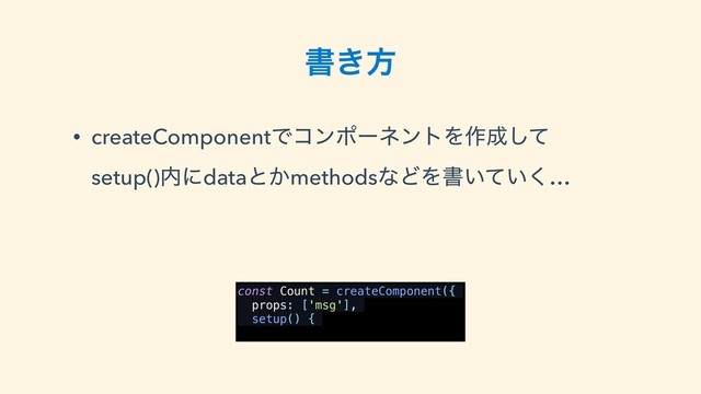 ॻ͖ํ
• createComponentͰίϯϙʔωϯτΛ࡞੒ͯ͠ 
setup()಺ʹdataͱ͔methodsͳͲΛॻ͍͍ͯ͘…
const Count = createComponent({
props: ['msg'],
setup() {
