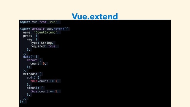 Vue.extend
import Vue from 'vue';
export default Vue.extend({
name: 'CountExtemd',
props: {
msg: {
Type: String,
required: true,
},
},
data() {
return {
count: 0,
};
},
methods: {
add() {
this.count += 1;
},
minus() {
this.count -= 1;
},
},
});
