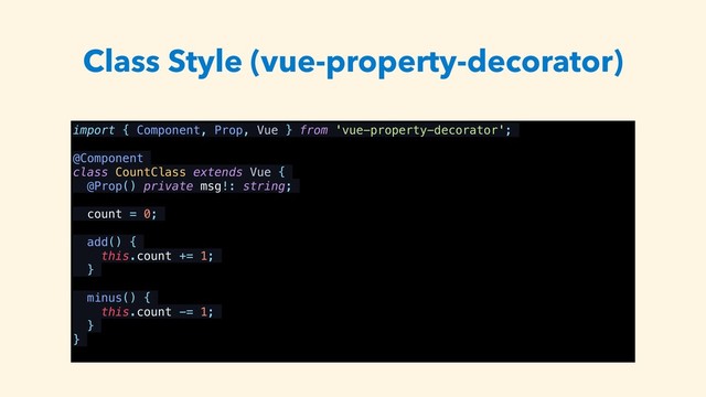 Class Style (vue-property-decorator)
import { Component, Prop, Vue } from 'vue-property-decorator';
@Component
class CountClass extends Vue {
@Prop() private msg!: string;
count = 0;
add() {
this.count += 1;
}
minus() {
this.count -= 1;
}
}
