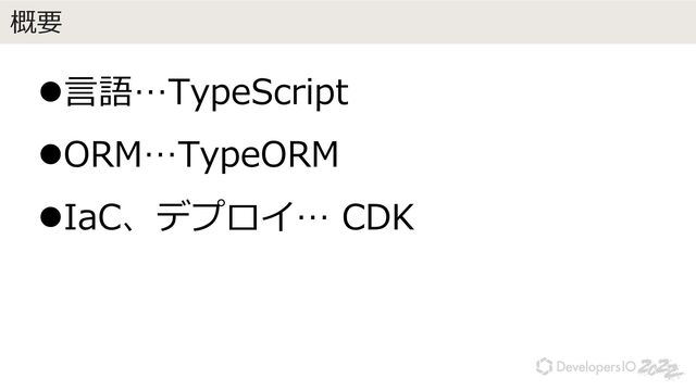 概要
l⾔語…TypeScript
lORM…TypeORM
lIaC、デプロイ… CDK
