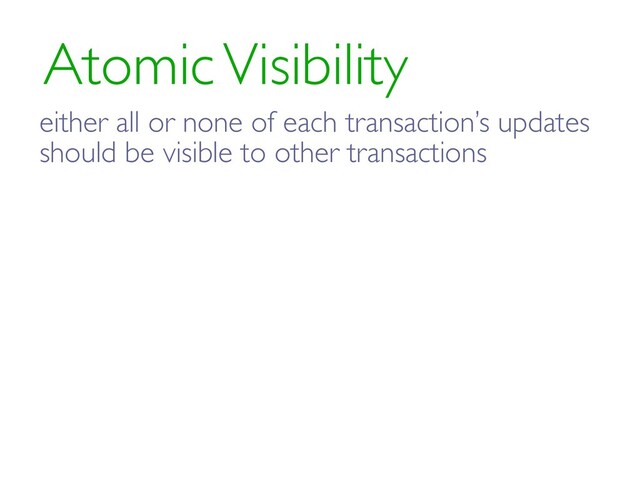 Atomic Visibility
either all or none of each transaction’s updates
should be visible to other transactions

