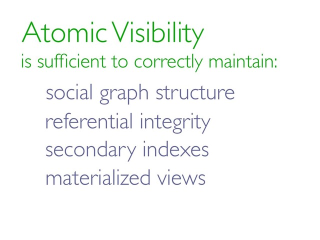 Atomic Visibility
is sufﬁcient to correctly maintain:
referential integrity
secondary indexes
materialized views
social graph structure
