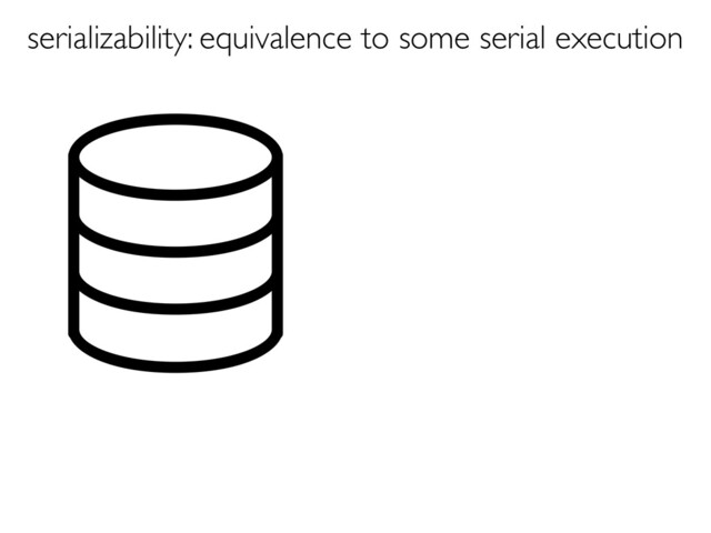 serializability: equivalence to some serial execution
