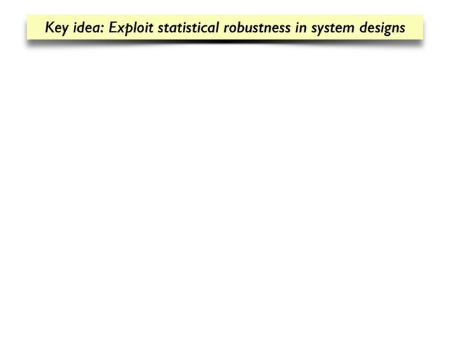 Key idea: Exploit statistical robustness in system designs
