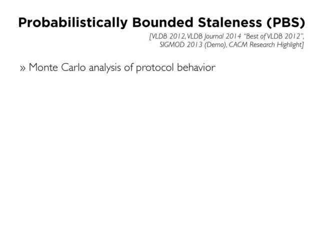 [VLDB 2012, VLDB Journal 2014 “Best of VLDB 2012”,
SIGMOD 2013 (Demo), CACM Research Highlight]
Probabilistically Bounded Staleness (PBS)
» Monte Carlo analysis of protocol behavior
