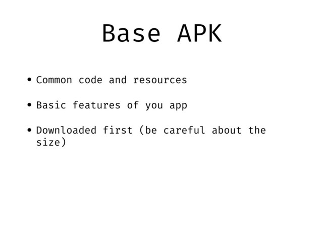 Base APK
• Common code and resources
• Basic features of you app
• Downloaded first (be careful about the
size)
