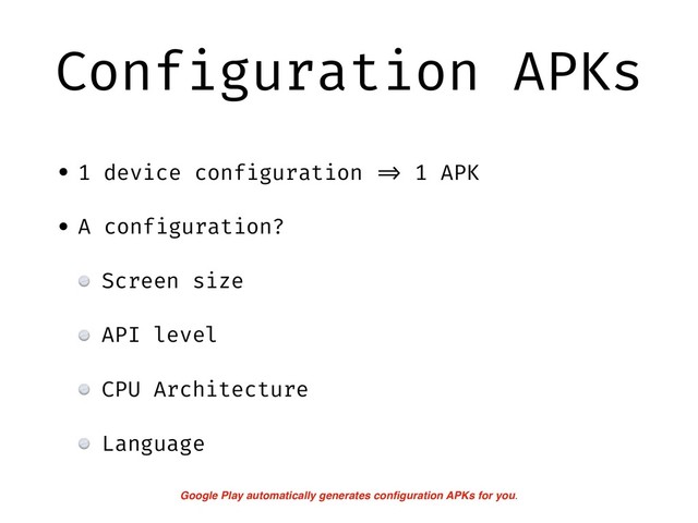 Configuration APKs
• 1 device configuration !=> 1 APK
• A configuration?
Screen size
API level
CPU Architecture
Language
Google Play automatically generates conﬁguration APKs for you.
