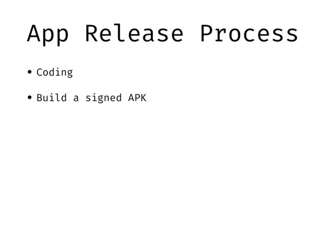App Release Process
• Coding
• Build a signed APK

