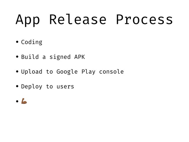 App Release Process
• Coding
• Build a signed APK
• Upload to Google Play console
• Deploy to users
• !
