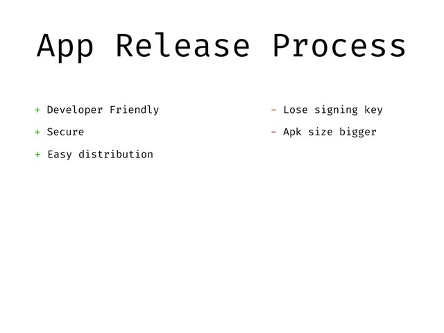App Release Process
+ Developer Friendly
+ Secure
+ Easy distribution
- Lose signing key
- Apk size bigger
