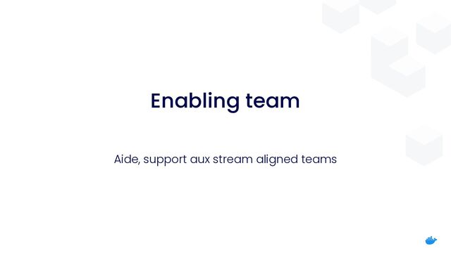 Enabling team
Aide, support aux stream aligned teams
