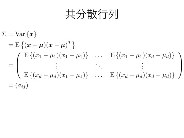 ڞ෼ࢄߦྻ
⌃ = Var {
x
}
= E (
x µ
)(
x µ
)T
=
0
B
@
E {(
x1 µ1)(
x1 µ1)}
. . .
E {(
x1 µ1)(
xd µd)}
.
.
.
...
.
.
.
E {(
xd µd)(
x1 µ1)}
. . .
E {(
xd µd)(
xd µd)}
1
C
A
= ( ij)
