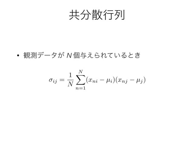 ڞ෼ࢄߦྻ
• ؍ଌσʔλ͕ N ݸ༩͑ΒΕ͍ͯΔͱ͖
ij =
1
N
N
X
n=1
(
xni µi)(
xnj µj)
