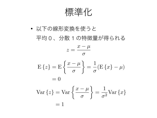 ඪ४Խ
• ҎԼͷઢܗม׵Λ࢖͏ͱ 
ฏۉ 0 ɺ෼ࢄ 1 ͷಛ௃ྔ͕ಘΒΕΔ
z
= x µ
E {
z
} = E
⇢
x µ =
1
(E {
x
}
µ
)
= 0
Var {
z
} = Var
⇢
x µ =
1
2
Var {
x
}
= 1

