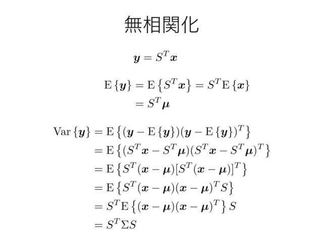 ແ૬ؔԽ
y
= ST
x
E {
y
} = E ST
x
= ST E {
x
}
= ST
µ
Var {
y
} = E (
y
E {
y
})(
y
E {
y
})T
= E (ST
x
ST
µ
)(ST
x
ST
µ
)T
= E ST (
x µ
)[ST (
x µ
)]T
= E ST (
x µ
)(
x µ
)T S
= ST E (
x µ
)(
x µ
)T S
= ST ⌃S
