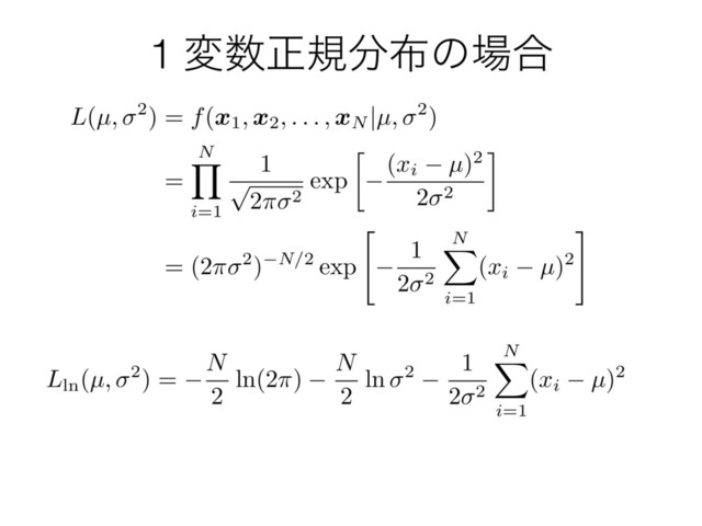 1 ม਺ਖ਼ن෼෍ͷ৔߹
L(µ,
2
) = f(x1, x2, . . . , xN
|
µ,
2
)
=
N
Y
i=1
1
p
2⇡
2 exp

(xi µ)
2
2
2
= (2⇡
2
)
N/2
exp
"
1
2
2
N
X
i=1
(xi µ)
2
#
Lln(
µ,
2) = N
2
ln(2
⇡
) N
2
ln 2
1
2 2
N
X
i=1
(
xi µ
)2
