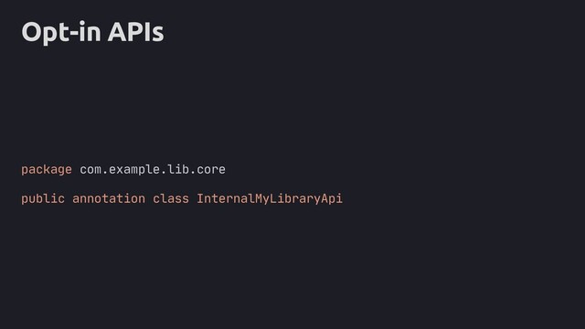 Opt-in APIs
package com.example.lib.core
public annotation class InternalMyLibraryApi
