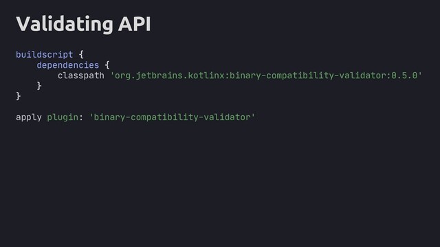 core
Validating API
buildscript {
dependencies {
classpath 'org.jetbrains.kotlinx:binary-compatibility-validator:0.5.0'
}
}
apply plugin: 'binary-compatibility-validator'
