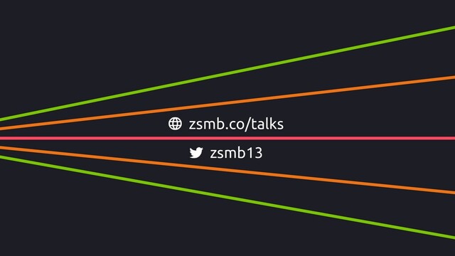zsmb13
zsmb.co/talks
