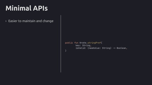 Minimal APIs
› Easier to maintain and change
public fun Krate.stringPref(
key: String,
isValid: (newValue: String) -> Boolean,
)
