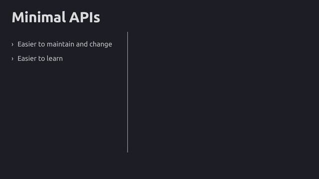 Minimal APIs
› Easier to maintain and change
› Easier to learn
