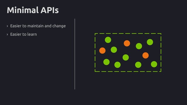 Minimal APIs
› Easier to maintain and change
› Easier to learn
