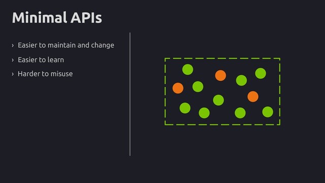 Minimal APIs
› Easier to maintain and change
› Easier to learn
› Harder to misuse
