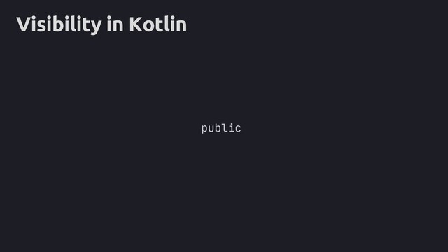 Visibility in Kotlin
public

