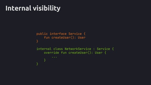 Internal visibility
public interface Service {
fun createUser(): User
}
internal class NetworkService : Service {
override fun createUser(): User {
...
}
}

