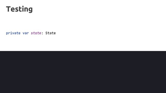 Testing
private var state: State
