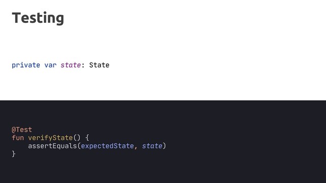 @Test
fun verifyState() {
assertEquals(expectedState, state)
}
Testing
private var state: State
