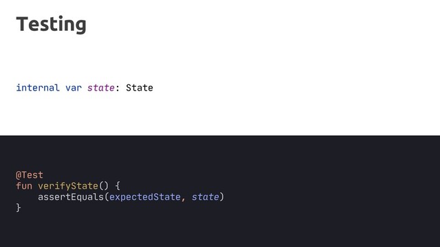@Test
fun verifyState() {
assertEquals(expectedState, state)
}
Testing
internal var state: State
