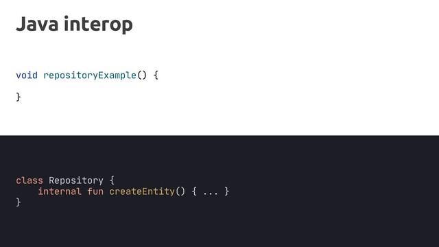Java interop
void repositoryExample() {
}
class Repository {
internal fun createEntity() { ... }
}
