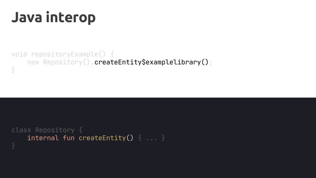 Java interop
void repositoryExample() {
new Repository().createEntity$examplelibrary();
}
class Repository {
internal fun createEntity() { ... }
}
