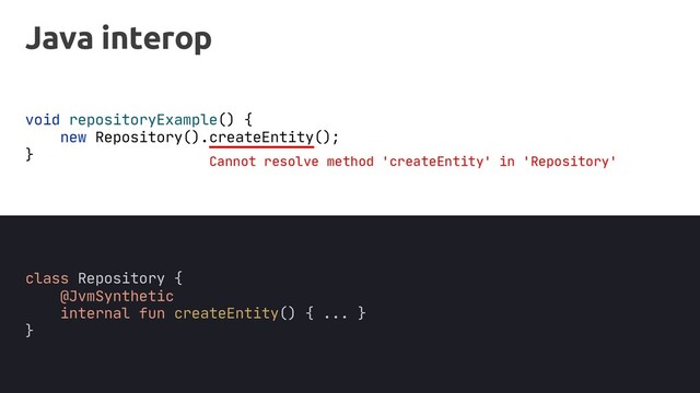 Java interop
void repositoryExample() {
new Repository().
}
class Repository {
internal fun createEntity() { ... }
}
Cannot resolve method 'createEntity' in 'Repository'
@JvmSynthetic
();
createEntity
