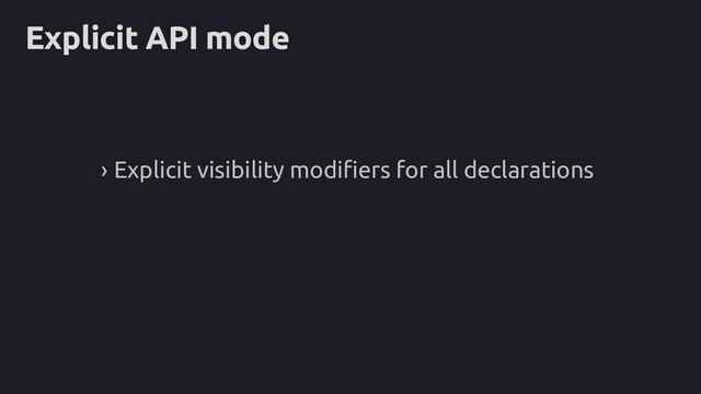 Explicit API mode
› Explicit visibility modifiers for all declarations
