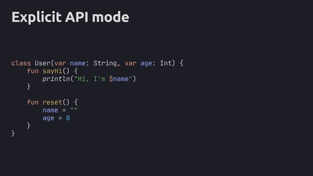 Explicit API mode
class User(var name: String, var age: Int) {
fun sayHi() {
println("Hi, I'm $name")
}
fun reset() {
name = ""
age = 0
}
}
